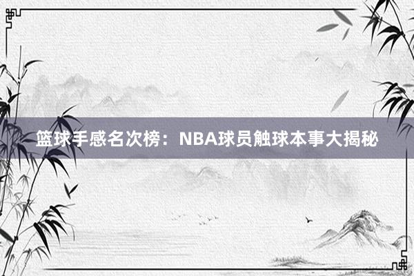 篮球手感名次榜：NBA球员触球本事大揭秘