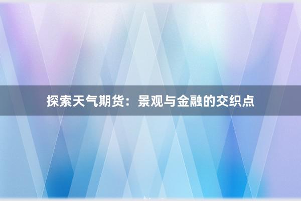 探索天气期货：景观与金融的交织点